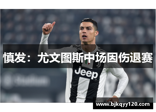 慎发：尤文图斯中场因伤退赛