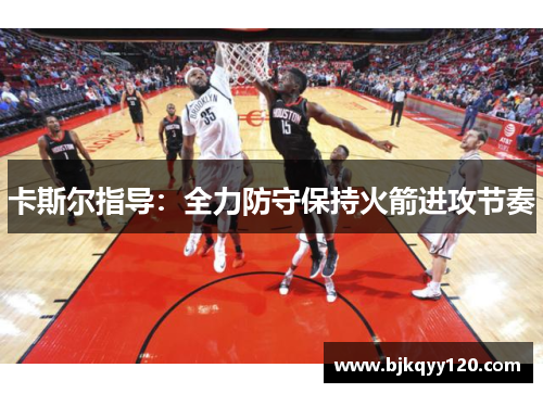 卡斯尔指导：全力防守保持火箭进攻节奏